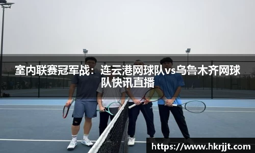 室内联赛冠军战：连云港网球队vs乌鲁木齐网球队快讯直播