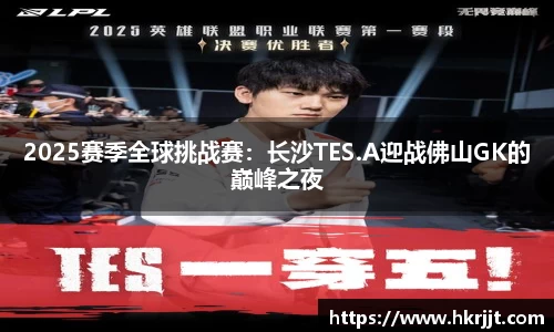 2025赛季全球挑战赛：长沙TES.A迎战佛山GK的巅峰之夜